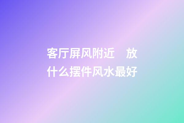 客厅屏风附近　放什么摆件风水最好